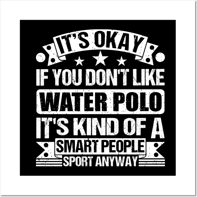 It's Okay If You Don't Like Water Polo It's Kind Of A Smart People Sports Anyway Water Polo Lover Wall Art by Benzii-shop 